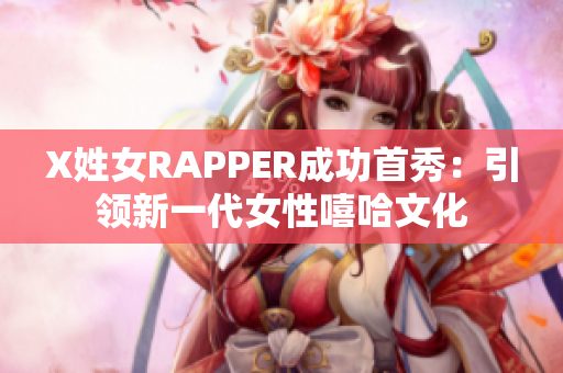 X姓女RAPPER成功首秀：引领新一代女性嘻哈文化