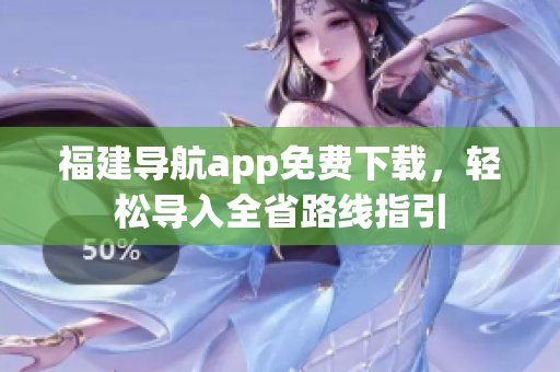 福建导航app免费下载，轻松导入全省路线指引