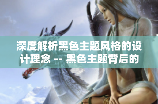 深度解析黑色主题风格的设计理念 -- 黑色主题背后的设计哲学剖析