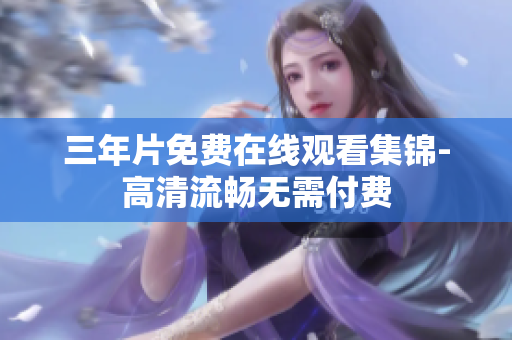 三年片免费在线观看集锦-高清流畅无需付费