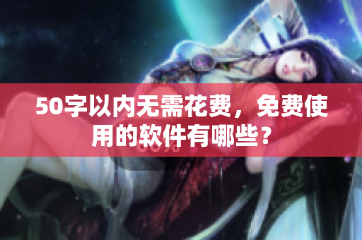 50字以内无需花费，免费使用的软件有哪些？