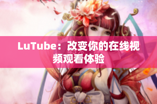 LuTube：改变你的在线视频观看体验