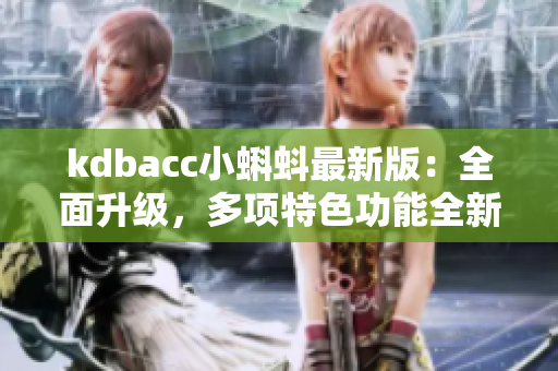 kdbacc小蝌蚪最新版：全面升级，多项特色功能全新上线！