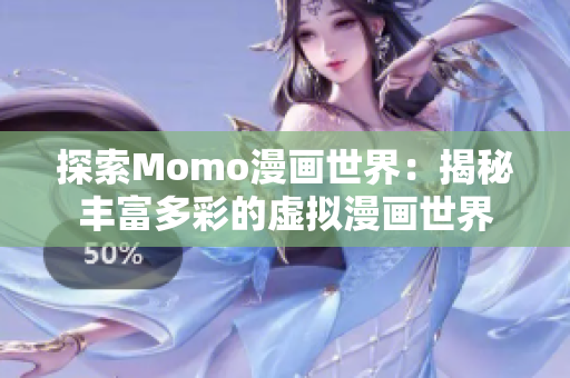 探索Momo漫画世界：揭秘丰富多彩的虚拟漫画世界
