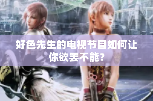好色先生的电视节目如何让你欲罢不能？