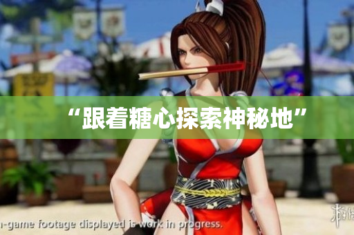 “跟着糖心探索神秘地”