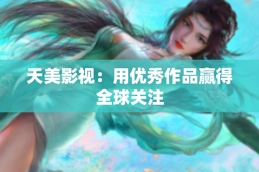 天美影视：用优秀作品赢得全球关注