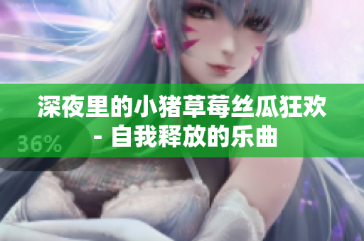 深夜里的小猪草莓丝瓜狂欢 - 自我释放的乐曲