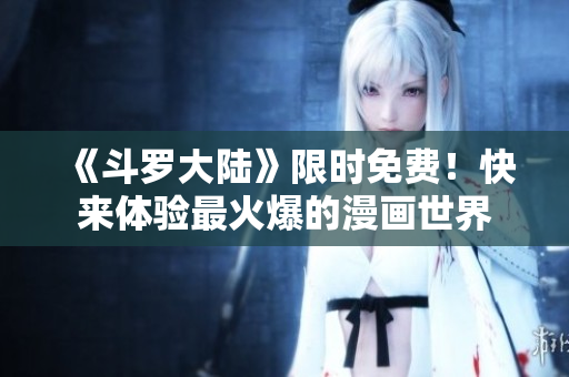《斗罗大陆》限时免费！快来体验最火爆的漫画世界