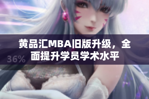 黄品汇MBA旧版升级，全面提升学员学术水平