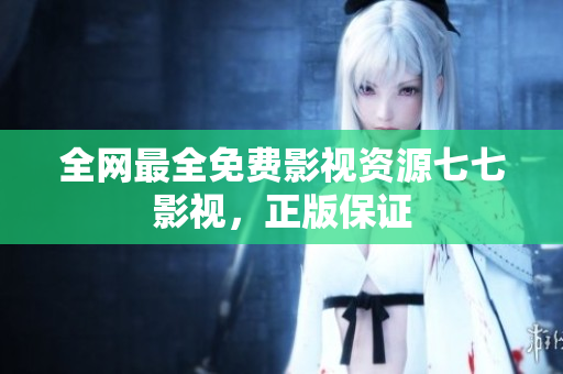 全网最全免费影视资源七七影视，正版保证