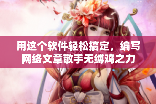 用这个软件轻松搞定，编写网络文章敬手无缚鸡之力