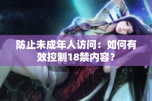 防止未成年人访问：如何有效控制18禁内容？
