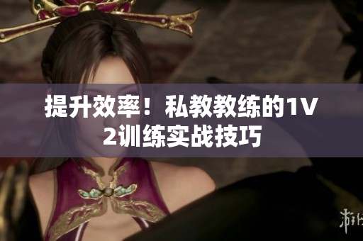提升效率！私教教练的1V2训练实战技巧