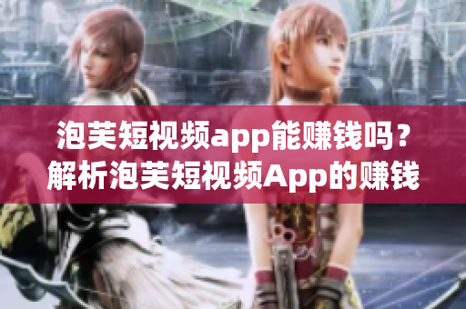泡芙短视频app能赚钱吗？解析泡芙短视频App的赚钱方式