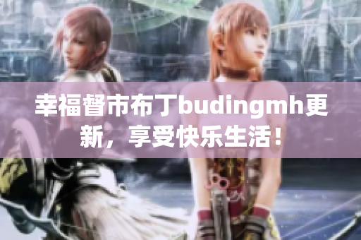 幸福督市布丁budingmh更新，享受快乐生活！