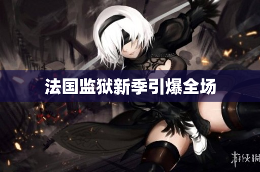 法国监狱新季引爆全场
