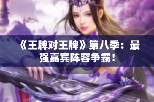 《王牌对王牌》第八季：最强嘉宾阵容争霸！