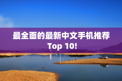 最全面的最新中文手机推荐 Top 10!