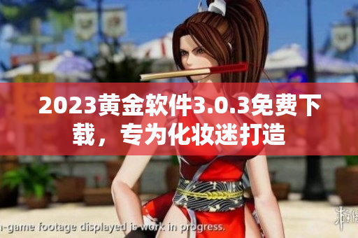 2023黄金软件3.0.3免费下载，专为化妆迷打造