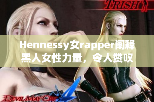 Hennessy女rapper阐释黑人女性力量，令人赞叹