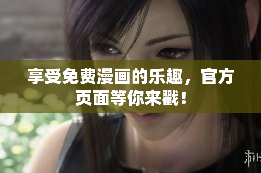 享受免费漫画的乐趣，官方页面等你来戳！