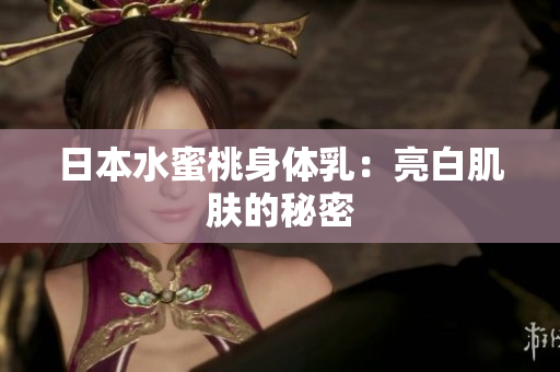 日本水蜜桃身体乳：亮白肌肤的秘密