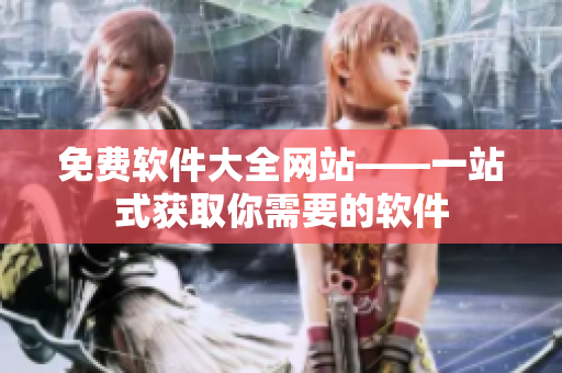 免费软件大全网站——一站式获取你需要的软件