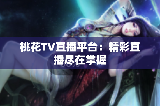 桃花TV直播平台：精彩直播尽在掌握