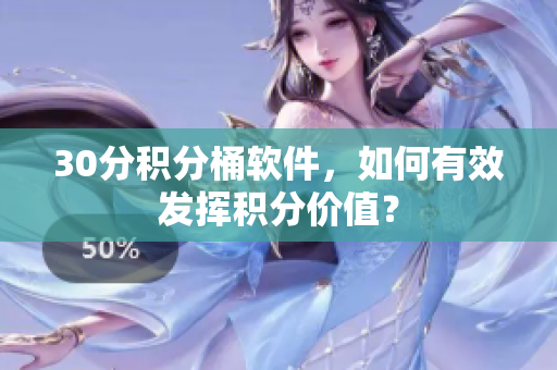 30分积分桶软件，如何有效发挥积分价值？