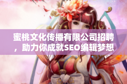 蜜桃文化传播有限公司招聘，助力你成就SEO编辑梦想