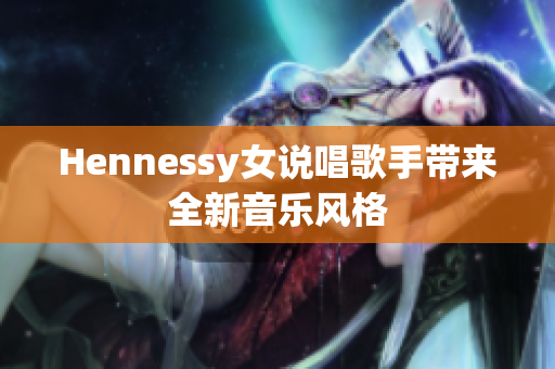 Hennessy女说唱歌手带来全新音乐风格