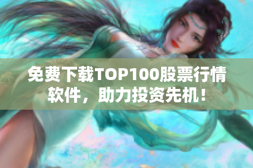 免费下载TOP100股票行情软件，助力投资先机！