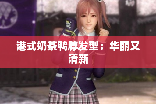 港式奶茶鸭脖发型：华丽又清新