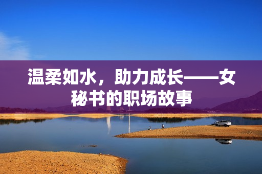 温柔如水，助力成长——女秘书的职场故事