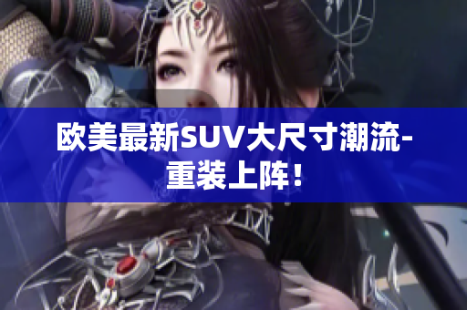 欧美最新SUV大尺寸潮流-重装上阵！