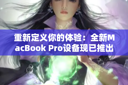 重新定义你的体验：全新MacBook Pro设备现已推出