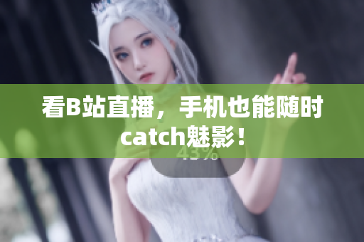 看B站直播，手机也能随时catch魅影！