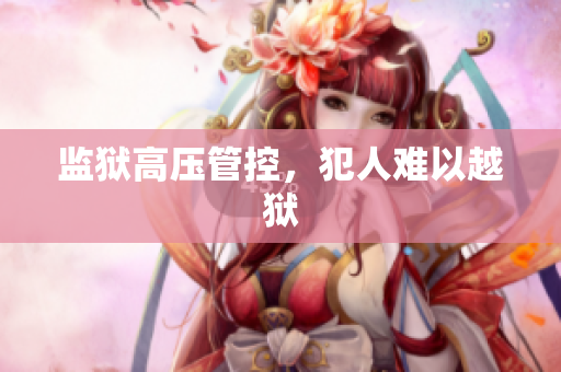 监狱高压管控，犯人难以越狱
