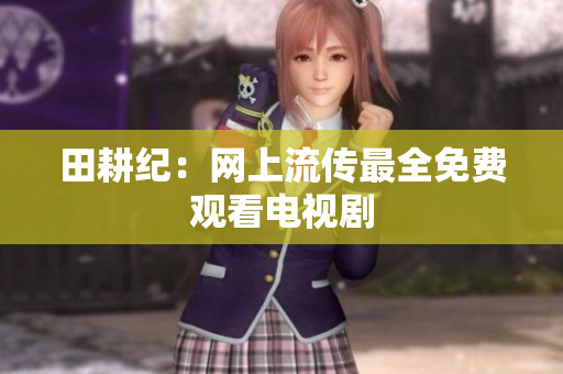 田耕纪：网上流传最全免费观看电视剧