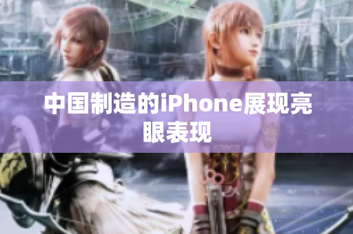 中国制造的iPhone展现亮眼表现