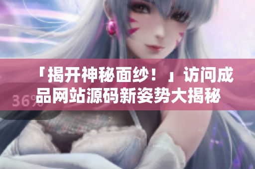 「揭开神秘面纱！」访问成品网站源码新姿势大揭秘