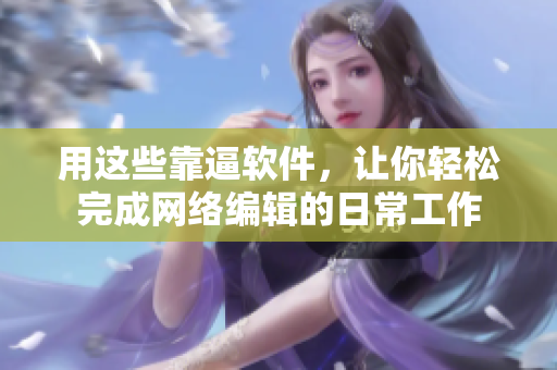 用这些靠逼软件，让你轻松完成网络编辑的日常工作