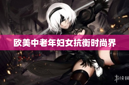 欧美中老年妇女抗衡时尚界