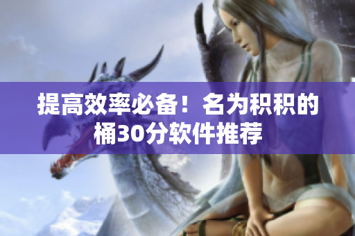 提高效率必备！名为积积的桶30分软件推荐