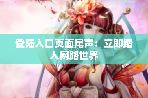 登陆入口页面尾声：立即踏入网路世界