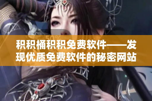 积积桶积积免费软件——发现优质免费软件的秘密网站