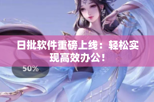 日批软件重磅上线：轻松实现高效办公！