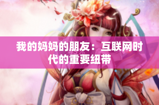 我的妈妈的朋友：互联网时代的重要纽带
