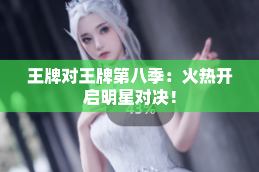 王牌对王牌第八季：火热开启明星对决！